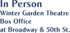 In Person Winter Garden Theatre Box Office at Broadway & 50th St.